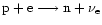 ${\rm p} + {\rm e} \longrightarrow {\rm n} + \nu_{\rm e}$