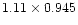 $1.11 \times 0.945$