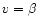 $v=\beta$