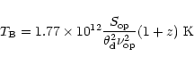 \begin{displaymath}T_{\rm B} = 1.77 \times 10^{12} \frac{S_{\rm op}}{\theta^{2}_{\rm d} \nu^{2}_{\rm op}}(1+z)~{\rm K}
\end{displaymath}