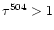 $\tau^{504} > 1$