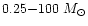 $0.25{-}100~M_{\odot}$