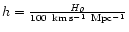 $h
= \frac{\it H_0}{\rm 100~km\,s^{-1}~Mpc^{-1}}$
