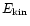 $E_{\rm kin}$