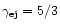 $\gamma_{\rm ej} = 5/3$