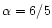 $\alpha = 6/5$
