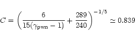 \begin{displaymath}%
C =\left({6 \over{\displaystyle 15
(\gamma_{\rm pwn}-1)}}+\frac{289}{240} \right)^{-1/5}
\simeq 0.839
\end{displaymath}