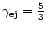 $\gamma_{\rm ej} = \frac{5}{3}$