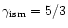 $\gamma_{\rm ism} =5/3$