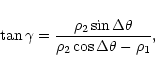 \begin{displaymath}\tan{\gamma} = \frac{\rho_2\sin{\Delta \theta}}
{\rho_2\cos{\Delta \theta} - \rho_1},
\end{displaymath}
