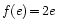 $f(e)\!=\!2e$