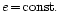 $e\!=\!\rm const.$