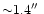 ${\sim}1.4\hbox{$^{\prime\prime}$ }$