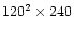 $120^2\times 240$