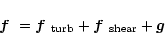 \begin{displaymath}\mbox{\boldmath$f$ } {}=\mbox{\boldmath$f$ } {}_{\rm turb}+\mbox{\boldmath$f$ } {}_{\rm shear}+\mbox{\boldmath$g$ } {}
\end{displaymath}