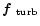 $\mbox{\boldmath$f$ } {}_{\rm turb}$