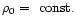$\rho_0=~\mbox{const.}$