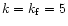 $k=k_{\rm f}=5$