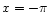 $x=-\pi $