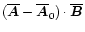 $(\overline{\vec{A}}-\overline{\vec{A}}_0)\cdot\overline{\vec{B}}$