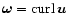 $\vec\omega={\rm curl} \, {}\vec u$