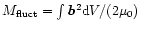 $M_{\rm fluct}=\int\vec{b}{}^2{\rm d} {}V/(2\mu_0)$