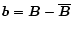 $\vec{b}=\vec{B}-\overline{\vec{B}}$