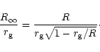 \begin{displaymath}{R_\infty\over r_{\rm g}} =
{R\over r_{\rm g}\sqrt{1- r_{\rm g}/R}}\cdot
\end{displaymath}