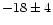 $-18 \pm 4$