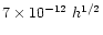 $7\times10^{-12}~h^{1/2}$
