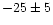 $-25\pm 5$