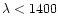 $\lambda<1400$