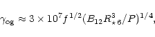 \begin{displaymath}\gamma_{\rm og} \approx 3 \times 10^7 f^{1/2} (B_{12}
R^3_{\star\,6}/ P)^{1/4},
\end{displaymath}