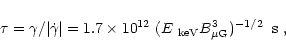 \begin{displaymath}\tau = \gamma/ \vert\dot \gamma\vert= 1.7 \times 10^{12} ~(E_{\rm ~keV}
B^3_{\rm\mu G})^{- 1/2}\;\; {\rm s}\,\,,
\end{displaymath}