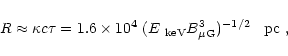 \begin{displaymath}R \approx \kappa c \tau = 1.6 \times 10^4 ~(E_{\rm ~keV}
B^3_{\rm\mu G})^{-1/2} \;\; {\rm ~pc}\,\,,
\end{displaymath}