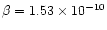 $\beta = 1.53 \times 10^{-10}$