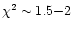 $\chi^2 \sim 1.5{-}2$