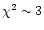 $\chi^2 \sim 3$