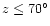 \( z\leq 70^{\circ } \)