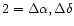 \( 2=\Delta \alpha ,\Delta \delta \)