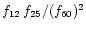 $f_{12} \, f_{25} / (f_{60})^2$