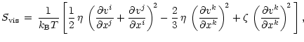 $\displaystyle %
S_{\rm {vis}}\,=\, {1\over k_{\rm B}T}\,\Biggl[ {1\over 2}\,\et...
...
+ \zeta\,\left( {\partial v^k\over \partial x^k} \right)^{\! 2}\, \Biggr] \, ,$