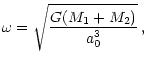 $\displaystyle %
\omega = \sqrt{{G(M_1 + M_2)\over a_0^3}} \, ,$
