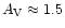 $A_{\rm V}\approx1.5$