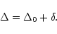 \begin{displaymath}\Delta = \Delta_0 + \delta .
\end{displaymath}