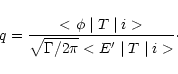 \begin{displaymath}q=\frac{<\phi\mid T\mid i>}{\sqrt{\Gamma/{2\pi}}<E'\mid T\mid i>}\cdot
\end{displaymath}