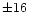 $\pm 16 $