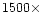 $1500\times$