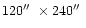 $120\hbox{$^{\prime\prime}$ }\times 240\hbox{$^{\prime\prime}$ }$