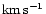 \ensuremath {{\rm km}\,{\rm s}^{-1}}
